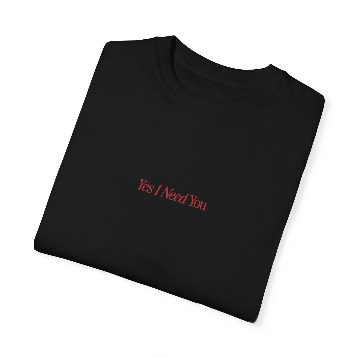 LIMITED EDITON - Yes I Need You T Shirt